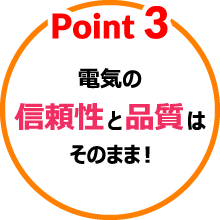 ③電気の信頼性と品質はそのまま！